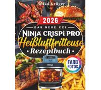 Das Neue XXL Ninja Crispi PRO Glas-Heißluftfritteusen Rezeptbuch: Über 100 schnelle, köstliche und knusprige Rezepte für Frühstück, saftiges Fleisch, ... süßes Gebäck. (MIT NÄHRWERTEN & FARBFOTOS!)
