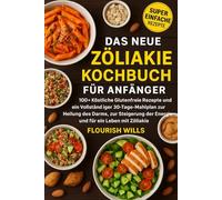 DAS NEUE ZÖLIAKIE KOCHBUCH FÜR ANFÄNGER: 100+ Köstliche Glutenfreie Rezepte und ein Vollständiger 30-Tage-Mahlplan zur Heilung des Darms, zur Steigerung der Energie und für ein Leben mit Zöliakie