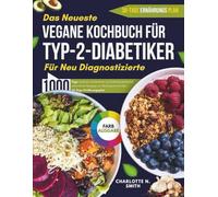 DAS NEUESTE VEGANE KOCHBUCH FÜR TYP-2-DIABETIKER FÜR NEU DIAGNOSTIZIERTE: 1000 Tage leckere, zuckerarme und kohlenhydratarme pflanzliche Rezepte zur Blutzuckerkontrolle + 30-Tage Ernährungsplan