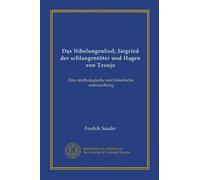 Das Nibelungenlied; Siegried der schlangentöter und Hagen von Tronje (Vol-1): Eine mythologische und historische untersuchung