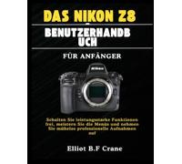 DAS NIKON Z8-BENUTZERHANDBUCH FÜR ANFÄNGER: Schalten Sie leistungsstarke Funktionen frei, meistern Sie die Menüs und nehmen Sie mühelos professionelle Aufnahmen auf