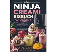 Das Ninja Creami Eisbuch für Zuhause: Über 100 cremige Rezepte für Anfänger - mit Eiscreme, Sorbets, Frozen Yogurt, Protein-Eis, Milchshakes und besonderen Dessertideen