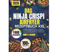 DAS NINJA CRISPI AIRFRYER REZEPTBUCH XXL: Schnelle und einfache Rezepte für köstliche Mahlzeiten, perfekt für müheloses Kochen und jedes Mal knusprige Ergebnisse - ideal für alle