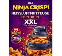 Das Ninja CRISPi Heißluftfritteusen-Kochbuch für Anfänger (XXL): 77 einfache und knusprige Rezepte mit Garzeiten und Tipps [Vollfarbe]