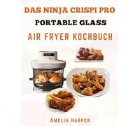 DAS NINJA CRISPI PRO PORTABLE GLASS-AIR FRYER-KOCHBUCH: Mühelose 6-in-1-Rezepte für moderne Küchen, die Geschmack ohne Kompromisse suchen