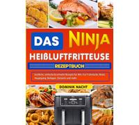 Das Ninja Heißluftfritteuse Rezeptbuch: köstliche, einfache & schnelle Rezepte für Alle, Für Frühstücke, Brote, Hauptgang, Beilagen, Desserts und mehr.