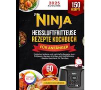 Das Ninja Heißluftfritteuse Rezepte Kochbuch für Anfänger 2025: Einfache, leckere und nahrhafte Rezepte zum Frittieren, Backen & Grillen mit Vollfarbfotos - ideales Geschenk für Familien