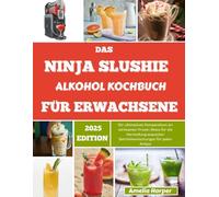 DAS NINJA SLUSHIE ALKOHOL KOCHBUCH FÜR ERWACHSENE: Ihr ultimatives Kompendium an wirksamen Frozen Mixes für die Herstellung exquisiter Getränkemischungen für jeden Anlass.