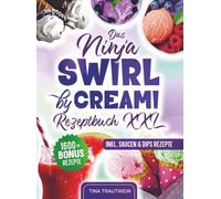 Das Ninja Swirl by Creami Rezeptbuch XXL: Familienfreundliche Rezepte - von Eiscremes bis hin zu leckeren Gelatos | Inkl. Bonus