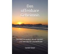 Das offenbare Geheimnis: Die Welt ist anders, als wir denken . . . und was das für uns bedeutet