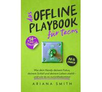 Das Offline Playbook für Teens: Was dein Handy deinem Fokus, deinem Schlaf und deinem Leben stiehlt - und wie du es zurückbekommst