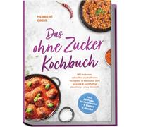 Das ohne Zucker Kochbuch: Mit leckeren, schnellen zuckerfreien Rezepten in kürzester Zeit gesund & nachhaltig abnehmen ohne Verzicht - inkl. 30-Tage-Ernährungsplan + 5 Bonus E-Books