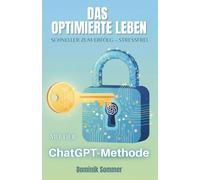 Das optimierte Leben: Schneller zum Erfolg - stressfrei mit der ChatGPT-Methode
