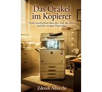 Das Orakel im Kopierer: Fünf Geschichten über den Tod, das Büro und den ewigen Papierstau
