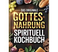 Das originale Gottesnahrung Spirituell Kochbuch: Ernährung für die Seele - Rezepte zur Bewusstseinsentwicklung und spirituellen Heilung