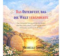 Das Osterfest, das die Welt veränderte: Eine christliche Ostergeschichte für Kinder über Jesu Auferstehung, Liebe und die wahre Bedeutung von Ostern (4-10 Jahre)