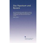 Das Papsttum und Byzanz: Die Trennung der beiden Mächte und das Problem ihrer Wiedervereinigung bis zum Untergange des Byzantinischen Reichs (1453)