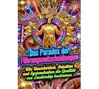 Das Paradox der Führungsentscheidungen: Wie Unsicherheit, Intuition und Systemdenken die Qualität von Leadership bestimmen