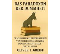 Das Paradoxon der Dummheit: Geschichten zum Überstehen von schlechten Stunden, denn schlechte Tage gibt es nicht