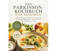DAS PARKINSON-KOCHBUCH FÜR SENIOREN: Einfache Rezepte und praktische Speisepläne für Frühstück, Mittagessen, Abendessen und kleine Mahlzeiten im Alltag