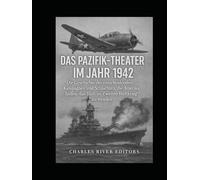 Das Pazifik-Theater im Jahr 1942: Die Geschichte der entscheidenden Kampagnen und Schlachten, die Amerika halfen, das Blatt im Zweiten Weltkrieg zu wenden