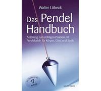 Das Pendel-Handbuch: Anleitung zum richtigen Pendeln mit Pendeltafeln für Körper, Geist und Seele
