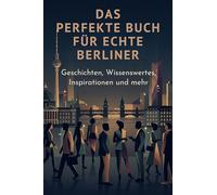 Das perfekte Buch für echte Berliner: Geschichten, Wissenswertes, Inspirationen und mehr