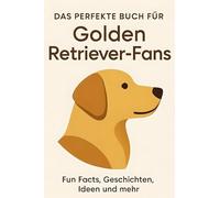 Das perfekte Buch für Golden Retriever-Fans: Fun Facts, Geschichten, Ideen und mehr