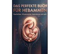 Das perfekte Buch für Hebammen: Geschichten, Wissenswertes, Inspirationen und mehr