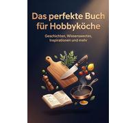 Das perfekte Buch für Hobbyköche: Geschichten, Wissenswertes, Inspirationen und mehr