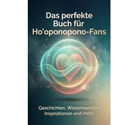 Das perfekte Buch für Ho'oponopono-Fans: Geschichten, Wissenswertes, Inspirationen und mehr