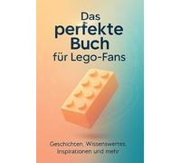 Das perfekte Buch für Lego-Fans: Geschichten, Wissenswertes, Inspirationen und mehr