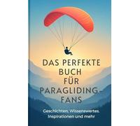 Das perfekte Buch für Paragliding-Fans: Geschichten, Wissenswertes, Inspirationen und mehr