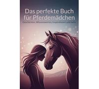 Das perfekte Buch für Pferdemädchen: Geschichten, Wissenswertes, Inspirationen und mehr