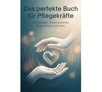 Das perfekte Buch für Pflegekräfte: Geschichten, Wissenswertes, Inspirationen und mehr