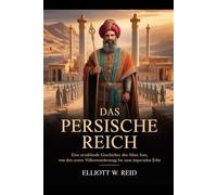 DAS PERSISCHE REICH: Eine erzählende Geschichte des alten Iran, von den ersten Völkerwanderungen bis zum imperialen Erbe