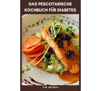 DAS PESCOTARISCHE KOCHBUCH FÜR DIABETES: Einfache, auf Meeresfrüchten basierende Mahlzeiten zur Gleichgewicht des Blutzuckers, zur Verbesserung der ... Genießen von nahrhafter täglicher Ernährung