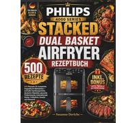 DAS PHILIPS AIRFRYER 4000 SERIES STACKED DUAL BASKET REZEPTBUCH: 500 Rezepte für schnelle Familienküche mit deutschen Klassikern, Proteinmenüs, internationaler Küche, Frühstück und Desserts
