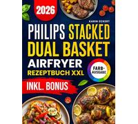 Das Philips Stacked Dual Basket Airfryer Rezeptbuch XXL: Schnelle, schmackhafte und einfache Rezepte für Ihre Philips Heißluftfritteuse | ideal auch für Familien | inkl. Nährwertangaben & Bonus