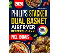 Das Philips Stacked Dual Basket Airfryer Rezeptbuch XXL: Schnelle, schmackhafte und einfache Rezepte für Ihre Philips Heißluftfritteuse | ideal auch für Familien | inkl. Nährwertangaben & Bonus