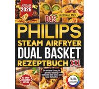 Das Philips Steam Airfryer Dual Basket Rezeptbuch XXL: Die einfache Lösung für gesunde, knusprige Mahlzeiten ohne Stress und lange Kochzeiten