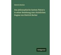 Das philosophische System Platon's in seiner Beziehung zum christlichen Dogma von Dietrich Becker