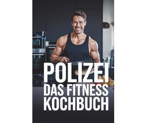 Das Polizei Fitnesskochbuch: Schnelle und gesunde Fitnessrezepte für Polizisten