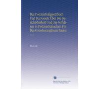 Das Polizeistrafgesetzbuch Und Das Gesetz Über Die Gerichtsbarkeit Und Das Verfahren in Polizeistrafsachen Für Das Grossherzogthum Baden: V. 1-2