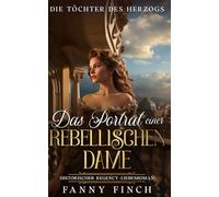 Das Porträt Einer Rebellischen Dame: Historischer Regency Liebesroman (Die Töchter des Herzogs -Teil 2-)