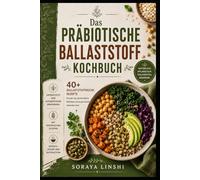 DAS PRÄBIOTISCHES BALLASTSTOFF-KOCHBUCH: Über 40 ballaststoffreiche Rezepte für den Alltag, pflanzenbasierte Ernährung und einfache gesunde Mahlzeiten ... Hülsenfrüchten und natürlichen Lebensmitteln