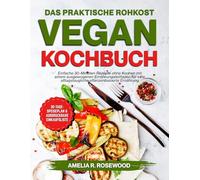Das praktische Rohkost-Vegan Kochbuch: Einfache 30-Minuten-Rezepte ohne Kochen mit einem ausgewogenen Ernährungsleitfaden für eine alltagstaugliche pflanzenbasierte Ernährung