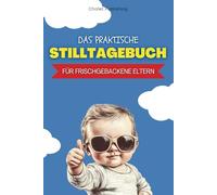 Das praktische Stilltagebuch für frischgebackene Eltern: Euer kleiner Alltagshelfer für gesunde Routinen, eine einfache Entwicklungskontrolle und das gute Gefühl, alles im Griff zu haben.