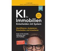 Das Praxishandbuch - KI für Immobilien - Entscheiden mit System: Identifizieren, Analysieren, Entscheiden und Investieren - Finde mit KI schneller Wohnung, Haus oder Portfolio