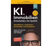 Das Praxishandbuch - KI für Immobilien - Entscheiden mit System: Identifizieren, Analysieren, Entscheiden und Investieren - Finde mit KI schneller Wohnung, Haus oder Portfolio